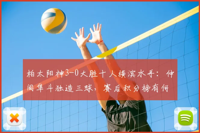 柏太阳神3-0大胜十人横滨水手：仲间隼斗独造三球，赛后积分榜有何变化？
