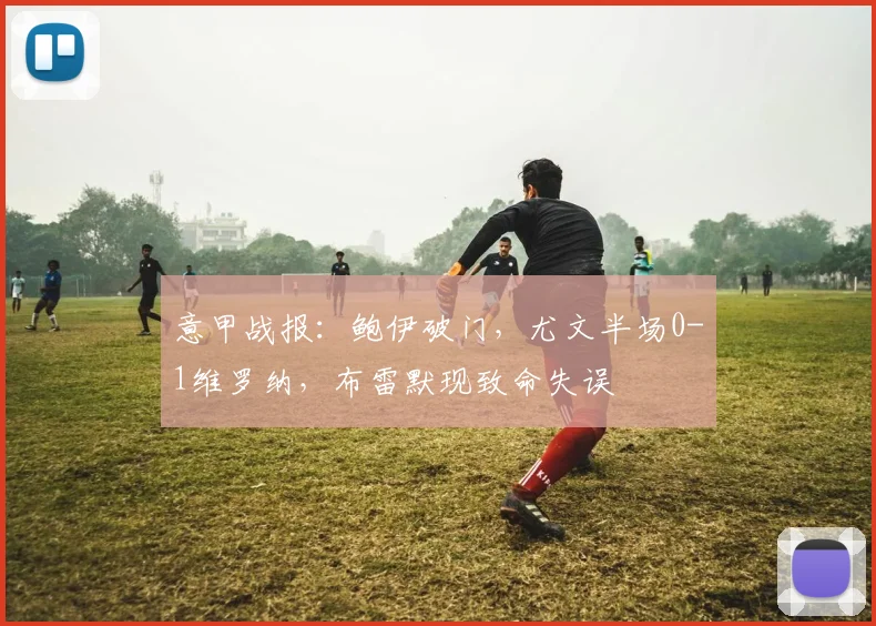 意甲战报：鲍伊破门，尤文半场0-1维罗纳，布雷默现致命失误