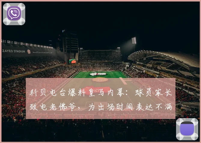 科贝电台爆料皇马内幕：球员家长致电老佛爷，为出场时间表达不满引热议