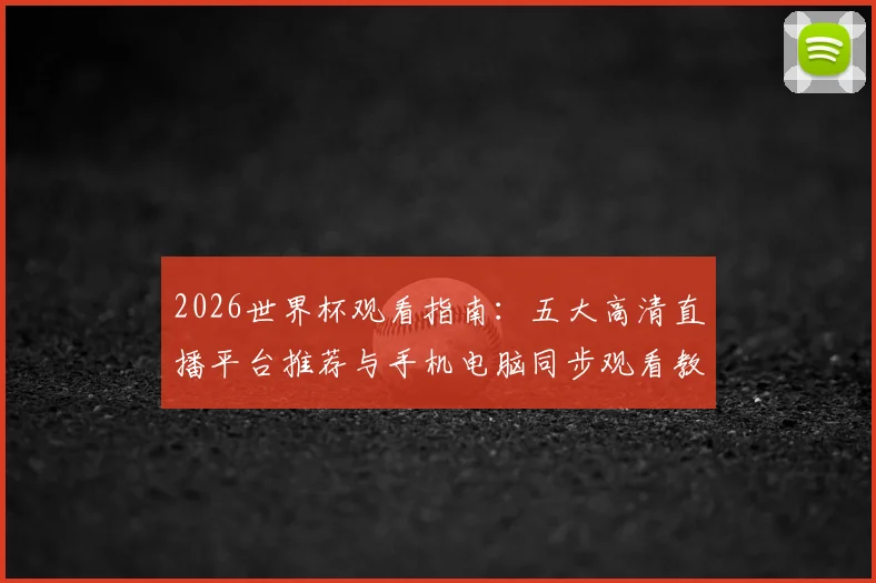 2026世界杯观看指南：五大高清直播平台推荐与手机电脑同步观看教程