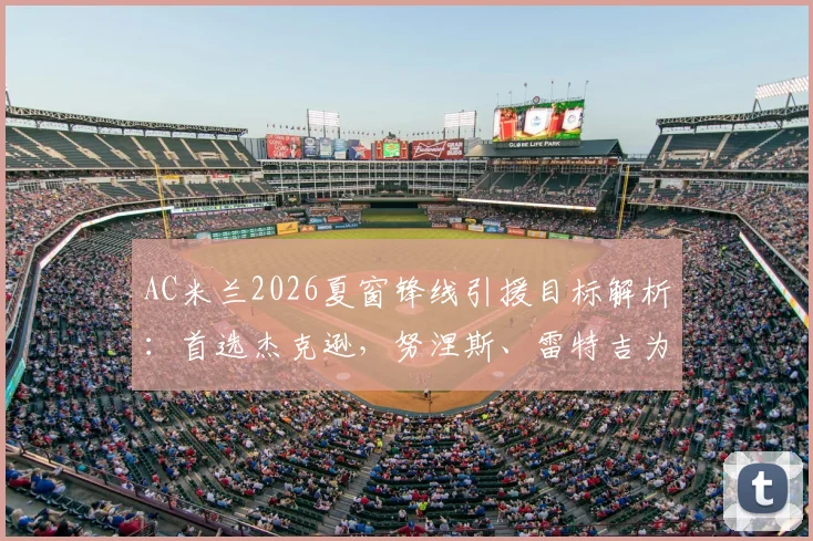 AC米兰2026夏窗锋线引援目标解析：首选杰克逊，努涅斯、雷特吉为何是备选？