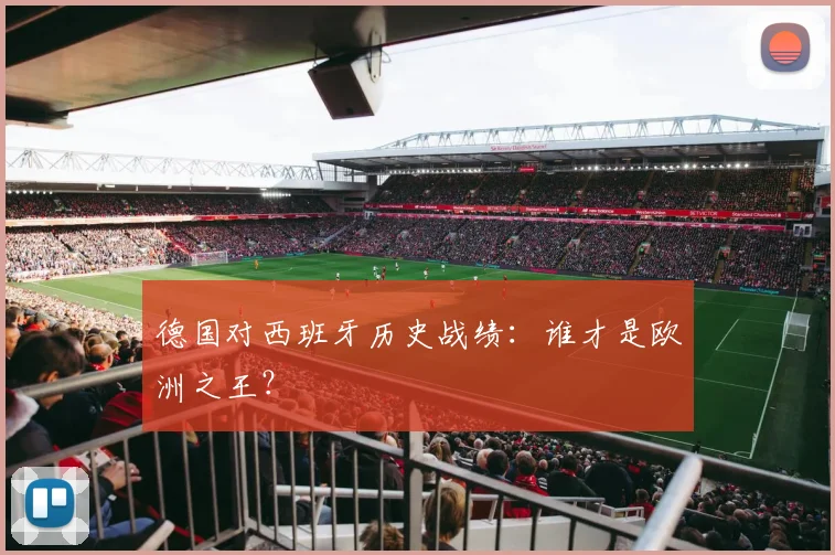 德国对西班牙历史战绩：谁才是欧洲之王？