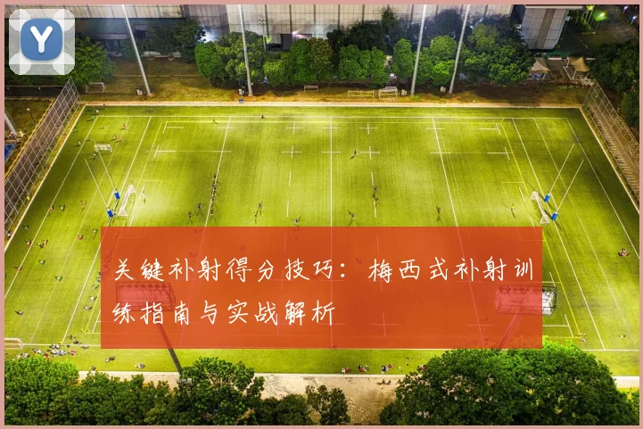 关键补射得分技巧：梅西式补射训练指南与实战解析