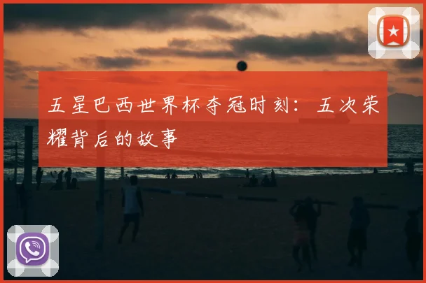 五星巴西世界杯夺冠时刻：五次荣耀背后的故事
