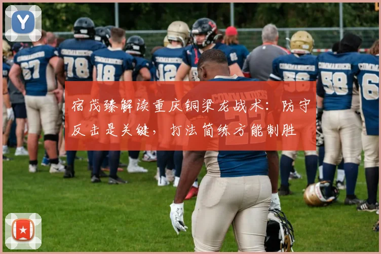 宿茂臻解读重庆铜梁龙战术：防守反击是关键，打法简练方能制胜