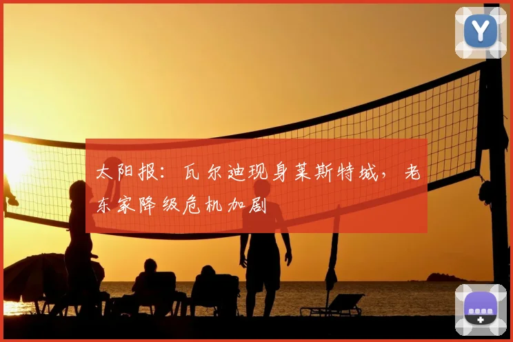 太阳报：瓦尔迪现身莱斯特城，老东家降级危机加剧