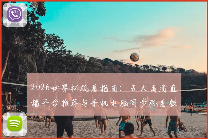 2026世界杯观看指南：五大高清直播平台推荐与手机电脑同步观看教程