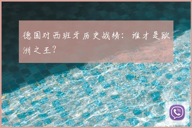 德国对西班牙历史战绩：谁才是欧洲之王？
