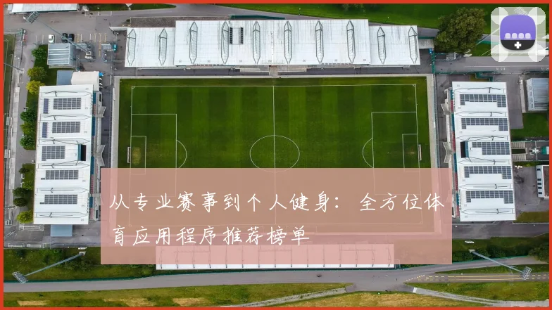 从专业赛事到个人健身：全方位体育应用程序推荐榜单