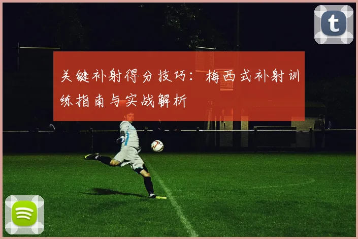 关键补射得分技巧：梅西式补射训练指南与实战解析